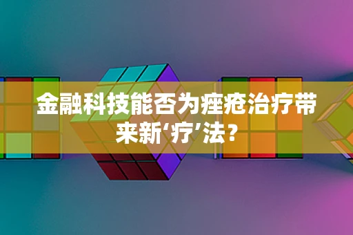 金融科技能否为痤疮治疗带来新‘疗’法？