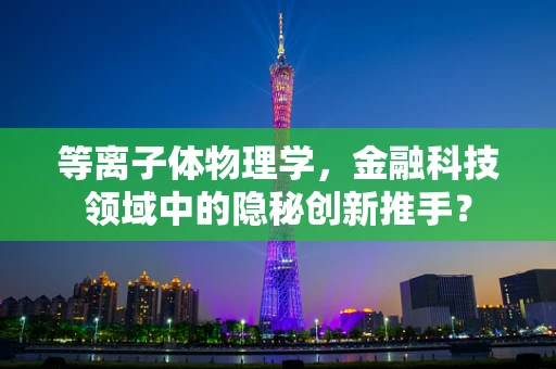 等离子体物理学，金融科技领域中的隐秘创新推手？