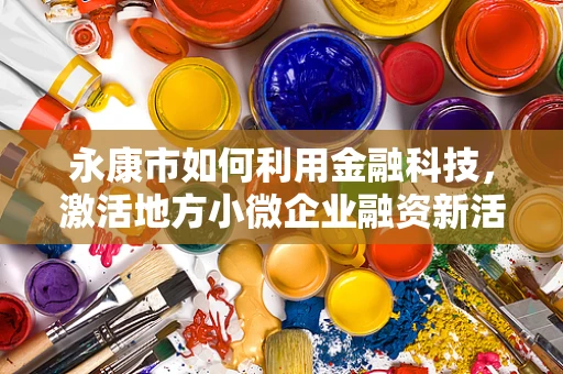 永康市如何利用金融科技，激活地方小微企业融资新活力？
