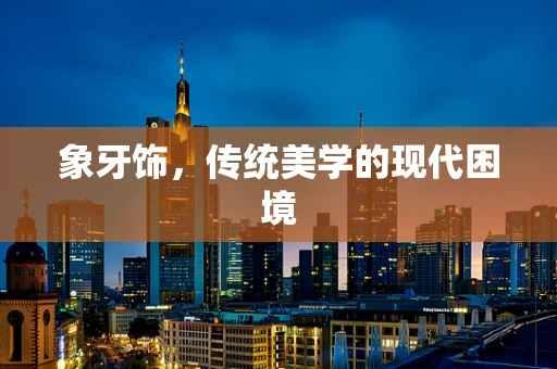 象牙饰，传统美学的现代困境