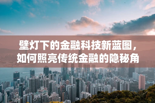 壁灯下的金融科技新蓝图，如何照亮传统金融的隐秘角落？