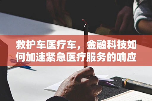 救护车医疗车，金融科技如何加速紧急医疗服务的响应速度？