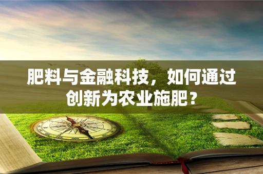 肥料与金融科技，如何通过创新为农业施肥？