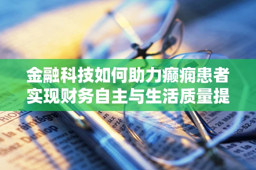 金融科技如何助力癫痫患者实现财务自主与生活质量提升？