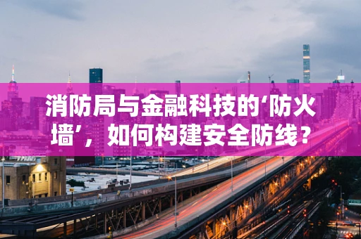 消防局与金融科技的‘防火墙’，如何构建安全防线？