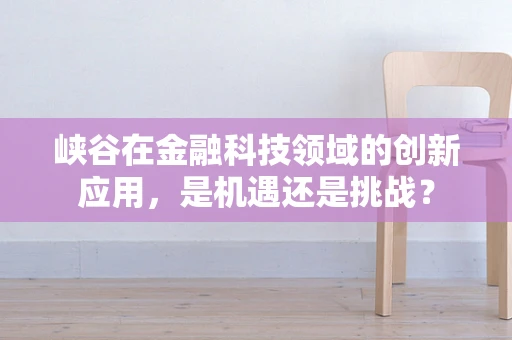 峡谷在金融科技领域的创新应用，是机遇还是挑战？