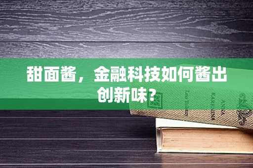 甜面酱，金融科技如何酱出创新味？