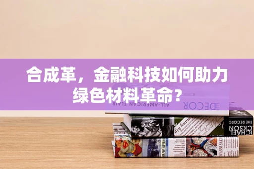 合成革，金融科技如何助力绿色材料革命？