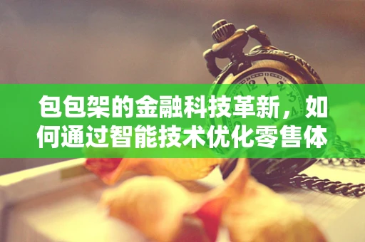 包包架的金融科技革新，如何通过智能技术优化零售体验？