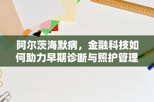 阿尔茨海默病，金融科技如何助力早期诊断与照护管理？