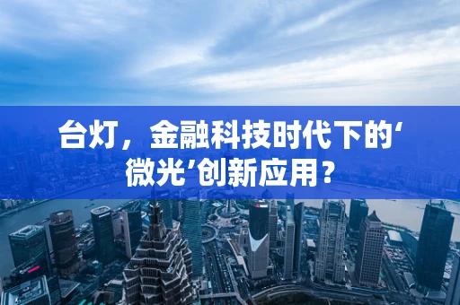 台灯，金融科技时代下的‘微光’创新应用？