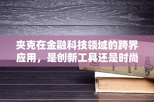夹克在金融科技领域的跨界应用，是创新工具还是时尚噱头？