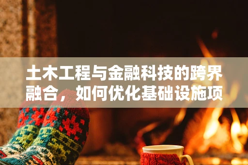 土木工程与金融科技的跨界融合，如何优化基础设施项目的资金管理？
