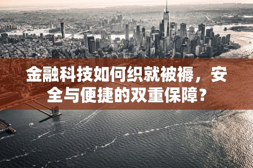 金融科技如何织就被褥，安全与便捷的双重保障？