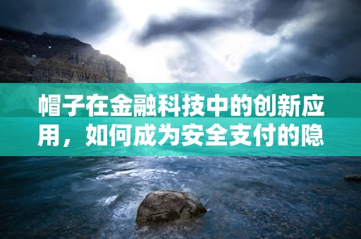 帽子在金融科技中的创新应用，如何成为安全支付的隐形守护者？