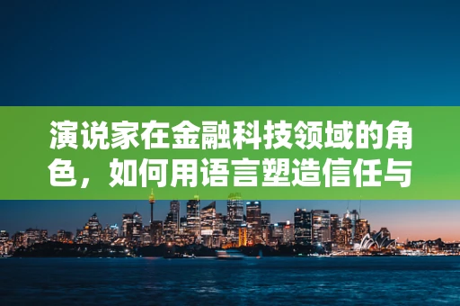 演说家在金融科技领域的角色，如何用语言塑造信任与未来？