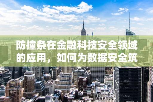 防撞条在金融科技安全领域的应用，如何为数据安全筑起‘软’性防护？