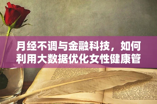 月经不调与金融科技，如何利用大数据优化女性健康管理服务？
