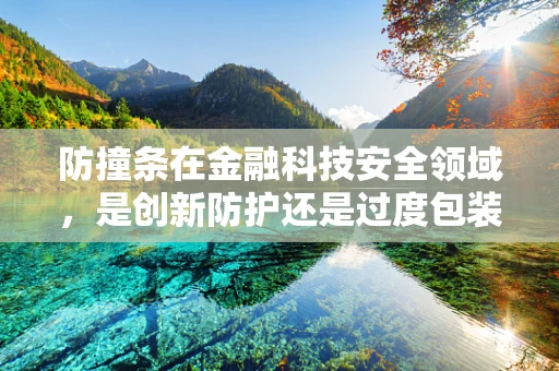 防撞条在金融科技安全领域，是创新防护还是过度包装？
