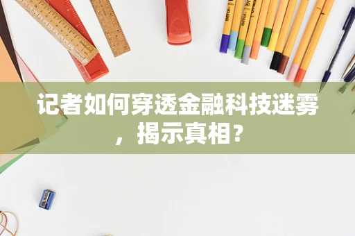 记者如何穿透金融科技迷雾，揭示真相？