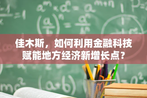 佳木斯，如何利用金融科技赋能地方经济新增长点？