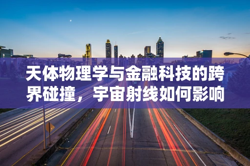 天体物理学与金融科技的跨界碰撞，宇宙射线如何影响金融市场的波动？