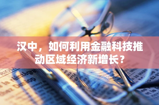 汉中，如何利用金融科技推动区域经济新增长？