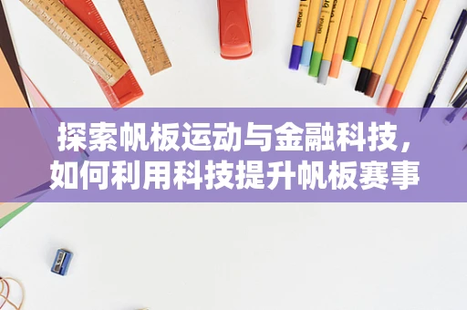 探索帆板运动与金融科技，如何利用科技提升帆板赛事的融资与风险管理？