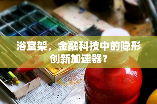 浴室架，金融科技中的隐形创新加速器？