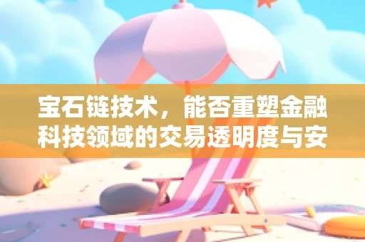 宝石链技术，能否重塑金融科技领域的交易透明度与安全性？