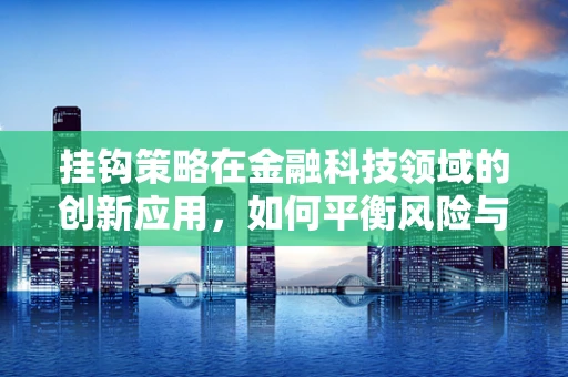 挂钩策略在金融科技领域的创新应用，如何平衡风险与收益？