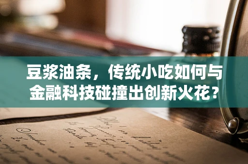豆浆油条，传统小吃如何与金融科技碰撞出创新火花？