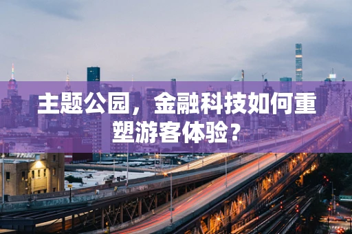 主题公园，金融科技如何重塑游客体验？