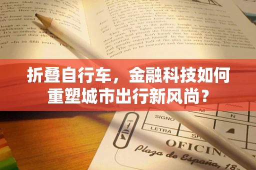 折叠自行车，金融科技如何重塑城市出行新风尚？
