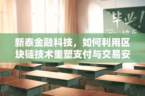 新泰金融科技，如何利用区块链技术重塑支付与交易安全？