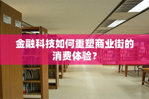 金融科技如何重塑商业街的消费体验？