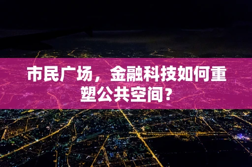 市民广场，金融科技如何重塑公共空间？
