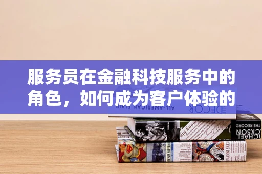 服务员在金融科技服务中的角色，如何成为客户体验的‘智能’桥梁？