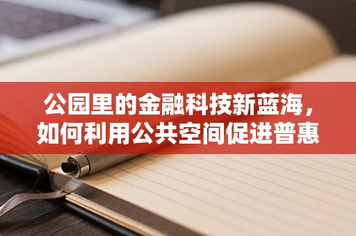 公园里的金融科技新蓝海，如何利用公共空间促进普惠金融？