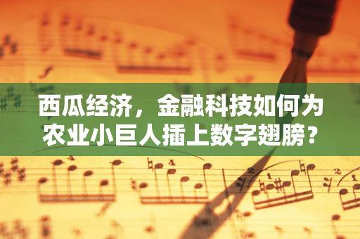 西瓜经济，金融科技如何为农业小巨人插上数字翅膀？