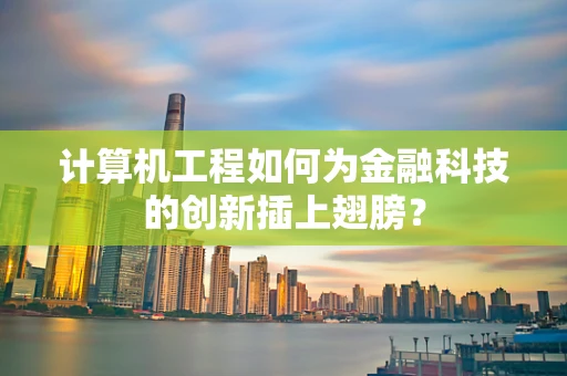 计算机工程如何为金融科技的创新插上翅膀？