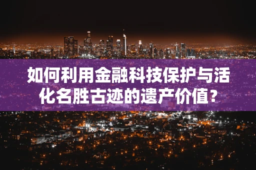 如何利用金融科技保护与活化名胜古迹的遗产价值？