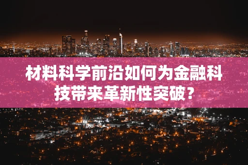材料科学前沿如何为金融科技带来革新性突破？