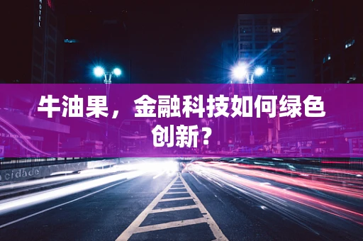 牛油果，金融科技如何绿色创新？