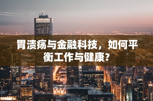 胃溃疡与金融科技，如何平衡工作与健康？