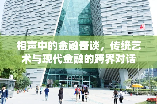 相声中的金融奇谈，传统艺术与现代金融的跨界对话
