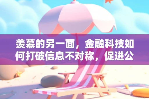 羡慕的另一面，金融科技如何打破信息不对称，促进公平与机遇？