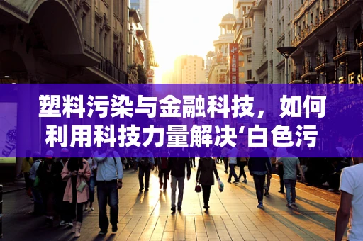 塑料污染与金融科技，如何利用科技力量解决‘白色污染’？