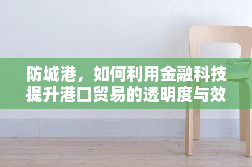 防城港，如何利用金融科技提升港口贸易的透明度与效率？
