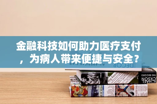 金融科技如何助力医疗支付，为病人带来便捷与安全？